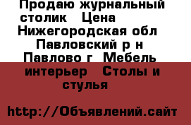 Продаю журнальный столик › Цена ­ 2 000 - Нижегородская обл., Павловский р-н, Павлово г. Мебель, интерьер » Столы и стулья   